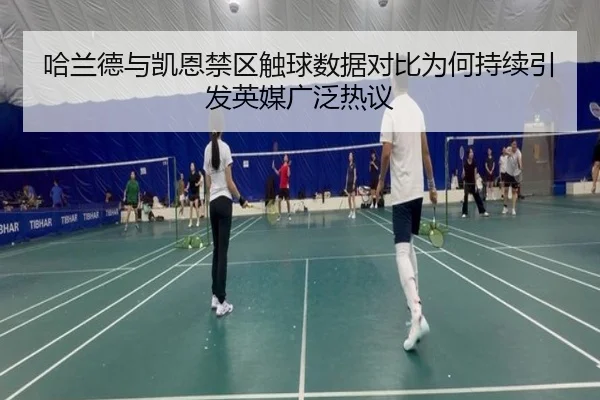 哈兰德与凯恩禁区触球数据对比为何持续引发英媒广泛热议