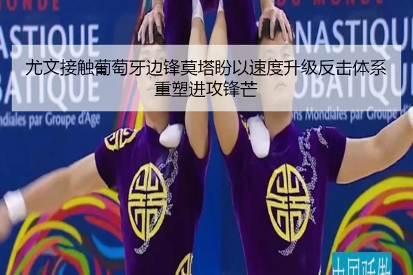 尤文接触葡萄牙边锋莫塔盼以速度升级反击体系重塑进攻锋芒