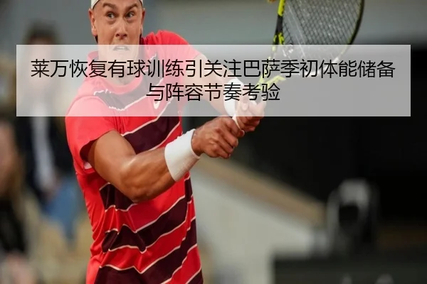 莱万恢复有球训练引关注巴萨季初体能储备与阵容节奏考验