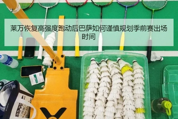 莱万恢复高强度跑动后巴萨如何谨慎规划季前赛出场时间